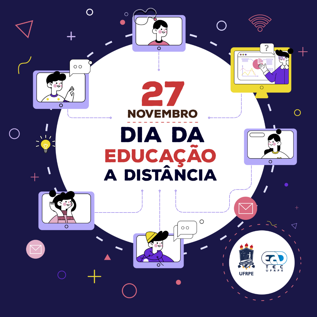 Sobre um fundo roxo, estão o desenho de um círuclo branco. Ao redor de círculos, estão desenhadas 6 telas de tables com desenho de pessoas e balões de conversas. Uma das telas é maior e apresenta o desenho de uma pessoa apresentando um gráfico. Todas as telas estão conectadas por linhas tracejadas ao seguinte texto, no centro do círculo: "27 novembro. dia da educação a distância.". No canto inferior direito, estão os logotipos da UFRPE e UAEADTec dentro de um círculo branco pequeno.