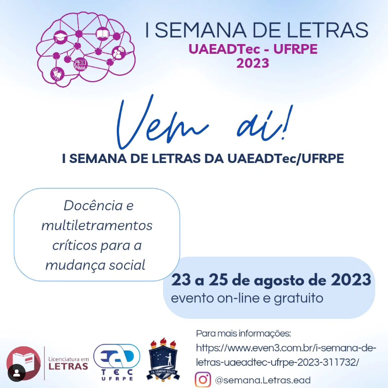 Sob fundo branco com mancha azul muito claro no topo, lê-se no topo, à direito de um desenho de pontos interconectados em rosa escuro que remete á um cérebro humano: “I Semana de Letras UAEADTec-UFRPE 2023”. Abaixo, ao centro, lê-se: “Vem aí! I Semana de Letras UAEADTec/UFRPE. Docência e multiletramentos críticos para a mudança social. 23 a 25 de agosto de 2023. Evento on-line e gratuito”. No rodapé da postagem, estão, à esquerda, os logotipos do curso de Licenciatura em letras, daUAEADTc e da UFRPE. À direita, está escrito: “Para mais informações: https://www.even3.com.br/i-semana-de-letras-uaeadtec-ufrpe-2023-311732/” seguido do logotipo do Instagram e do texto “@semana.Letras.ead”